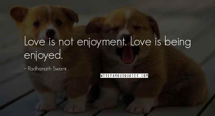 Radhanath Swami Quotes: Love is not enjoyment. Love is being enjoyed.