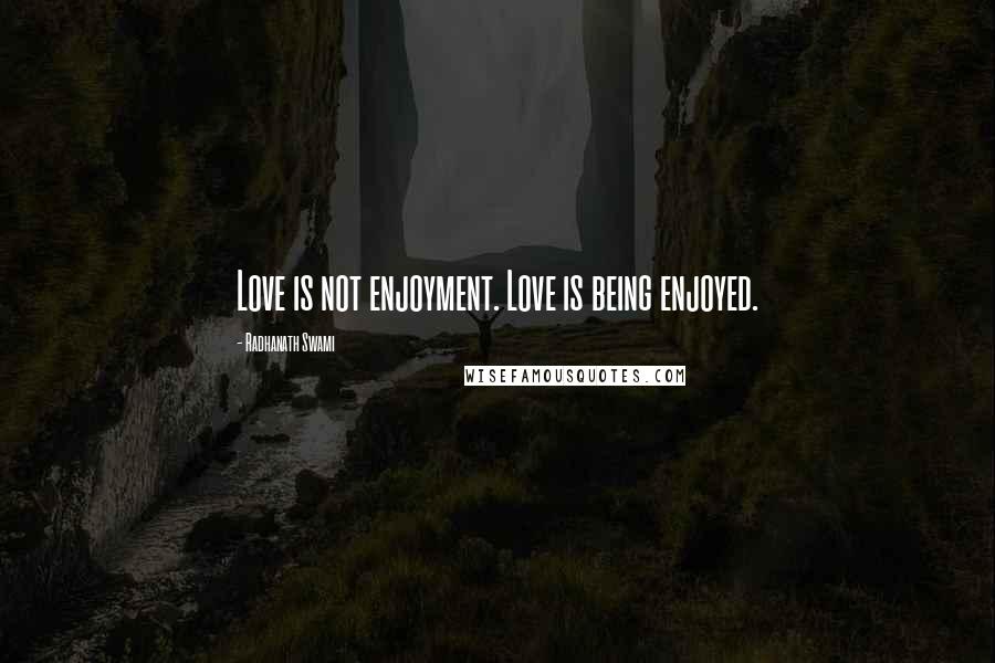 Radhanath Swami Quotes: Love is not enjoyment. Love is being enjoyed.