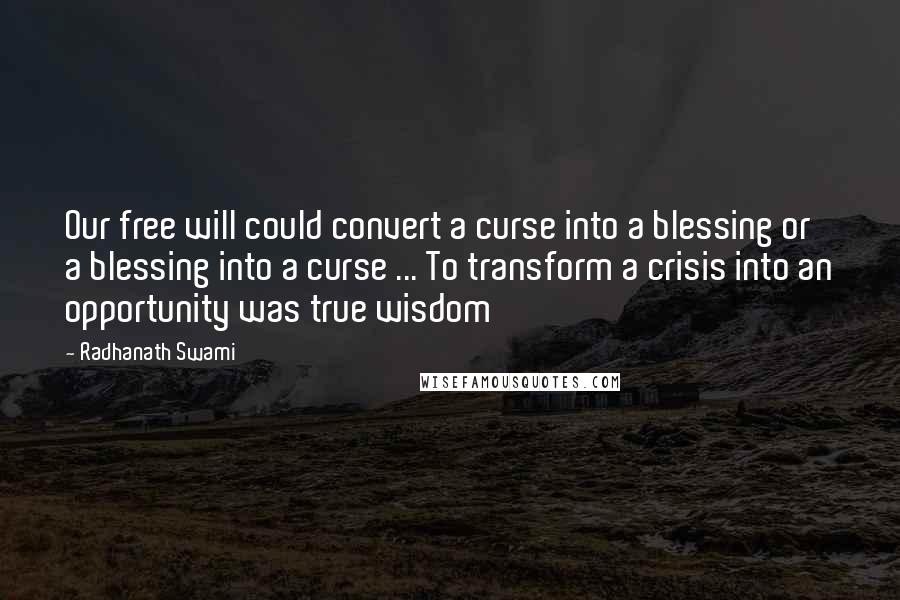 Radhanath Swami Quotes: Our free will could convert a curse into a blessing or a blessing into a curse ... To transform a crisis into an opportunity was true wisdom