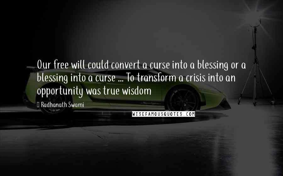 Radhanath Swami Quotes: Our free will could convert a curse into a blessing or a blessing into a curse ... To transform a crisis into an opportunity was true wisdom