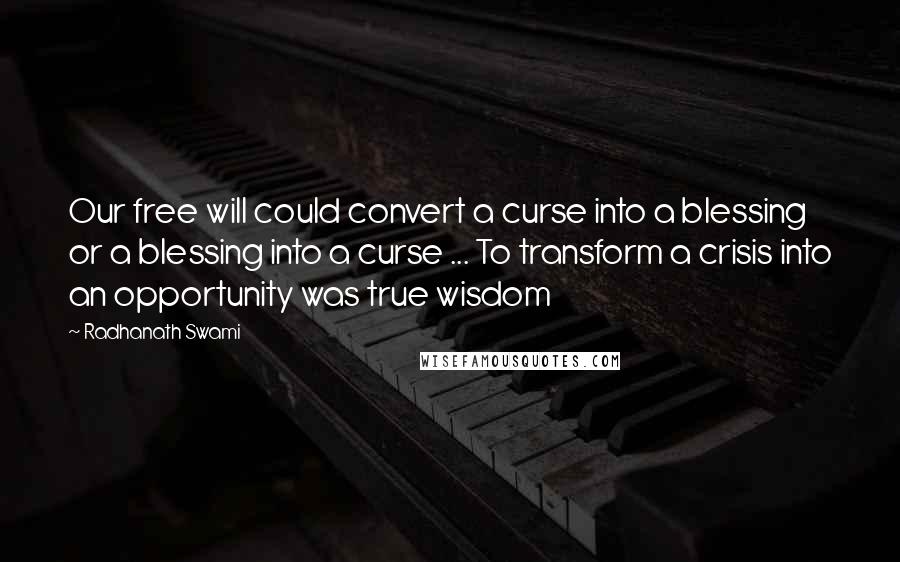 Radhanath Swami Quotes: Our free will could convert a curse into a blessing or a blessing into a curse ... To transform a crisis into an opportunity was true wisdom