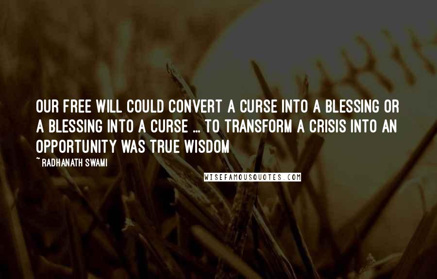 Radhanath Swami Quotes: Our free will could convert a curse into a blessing or a blessing into a curse ... To transform a crisis into an opportunity was true wisdom