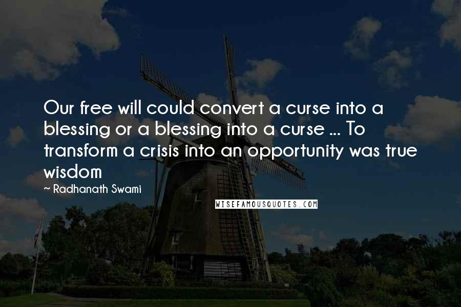 Radhanath Swami Quotes: Our free will could convert a curse into a blessing or a blessing into a curse ... To transform a crisis into an opportunity was true wisdom