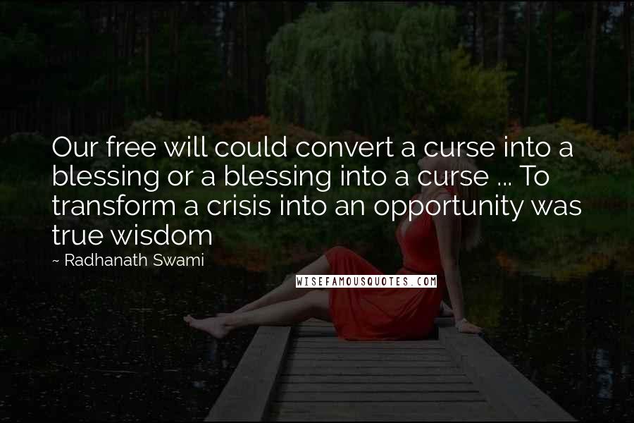 Radhanath Swami Quotes: Our free will could convert a curse into a blessing or a blessing into a curse ... To transform a crisis into an opportunity was true wisdom