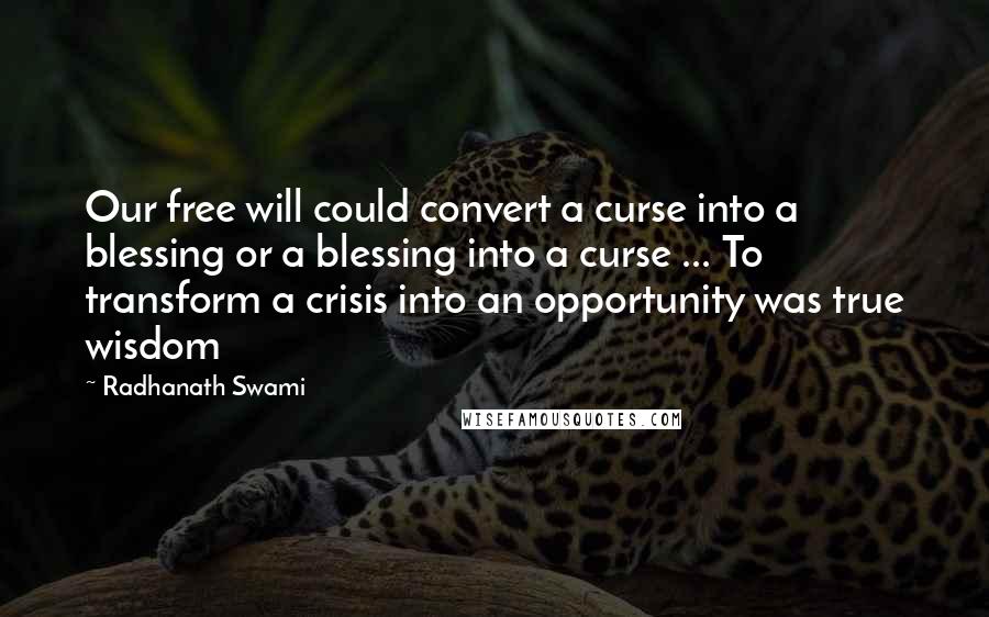 Radhanath Swami Quotes: Our free will could convert a curse into a blessing or a blessing into a curse ... To transform a crisis into an opportunity was true wisdom