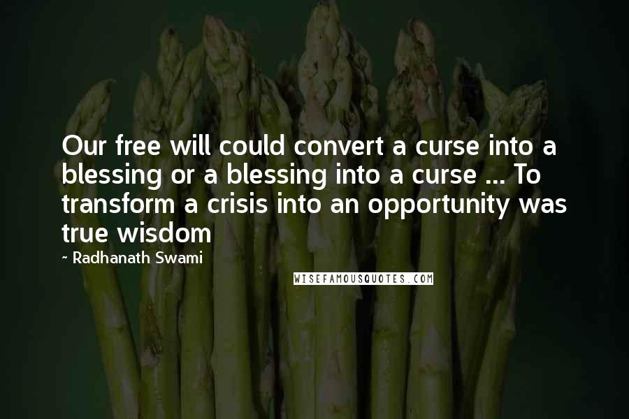 Radhanath Swami Quotes: Our free will could convert a curse into a blessing or a blessing into a curse ... To transform a crisis into an opportunity was true wisdom