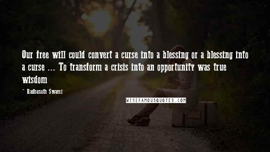 Radhanath Swami Quotes: Our free will could convert a curse into a blessing or a blessing into a curse ... To transform a crisis into an opportunity was true wisdom