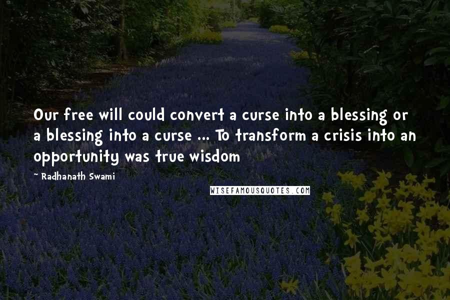 Radhanath Swami Quotes: Our free will could convert a curse into a blessing or a blessing into a curse ... To transform a crisis into an opportunity was true wisdom