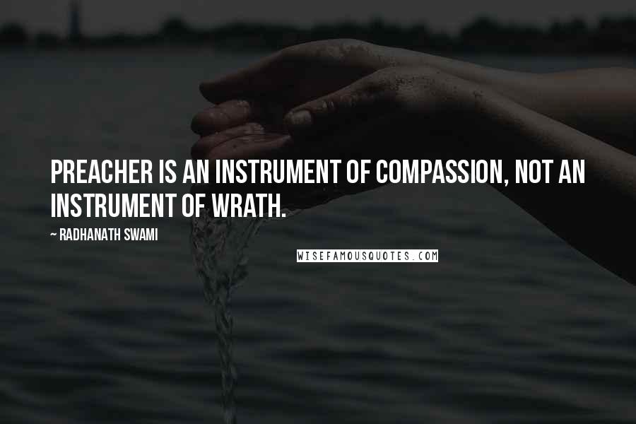 Radhanath Swami Quotes: Preacher is an instrument of compassion, not an instrument of wrath.