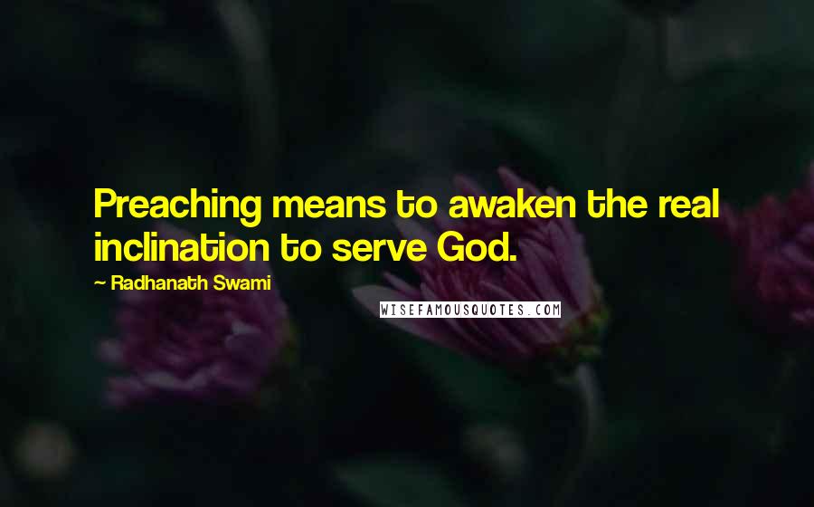 Radhanath Swami Quotes: Preaching means to awaken the real inclination to serve God.