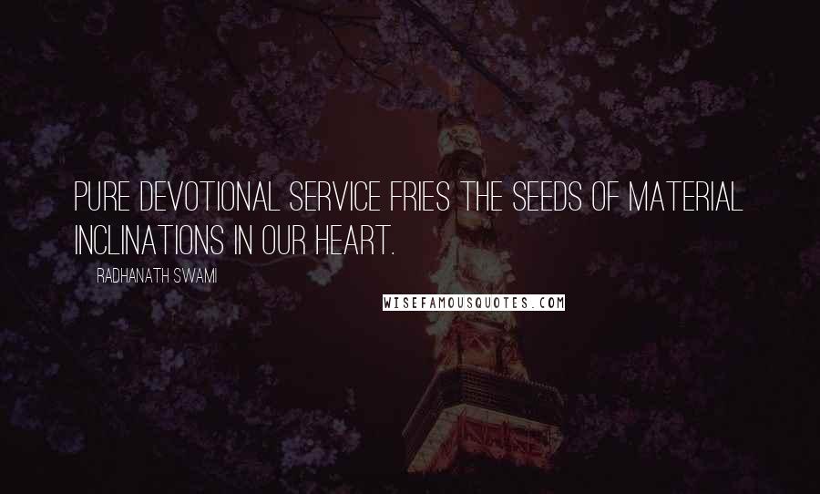 Radhanath Swami Quotes: Pure devotional service fries the seeds of material inclinations in our heart.