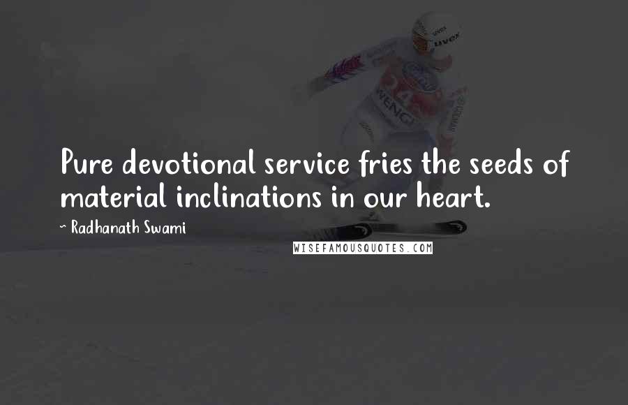 Radhanath Swami Quotes: Pure devotional service fries the seeds of material inclinations in our heart.