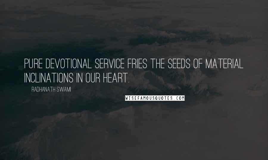 Radhanath Swami Quotes: Pure devotional service fries the seeds of material inclinations in our heart.
