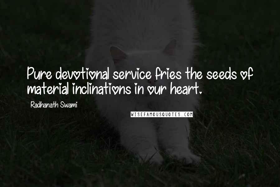 Radhanath Swami Quotes: Pure devotional service fries the seeds of material inclinations in our heart.