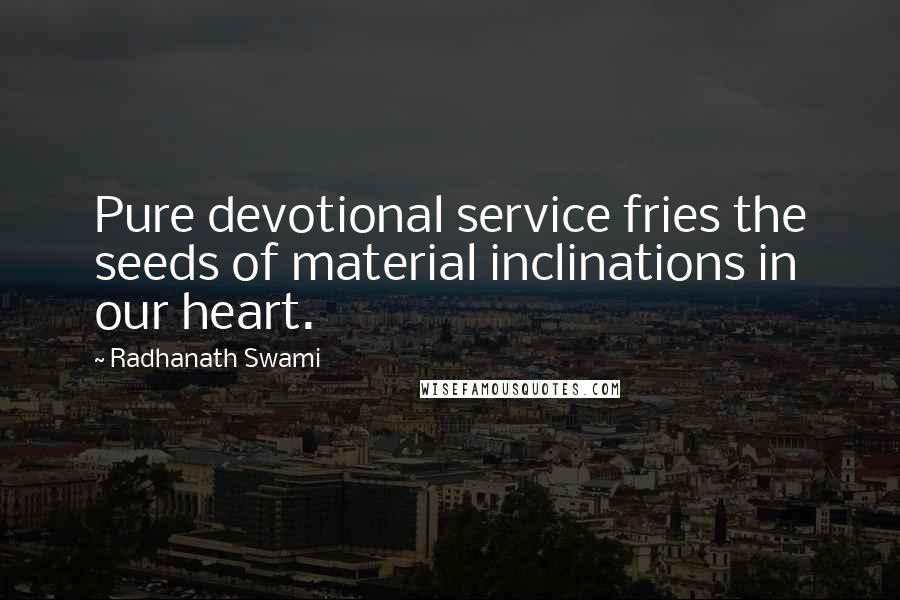 Radhanath Swami Quotes: Pure devotional service fries the seeds of material inclinations in our heart.