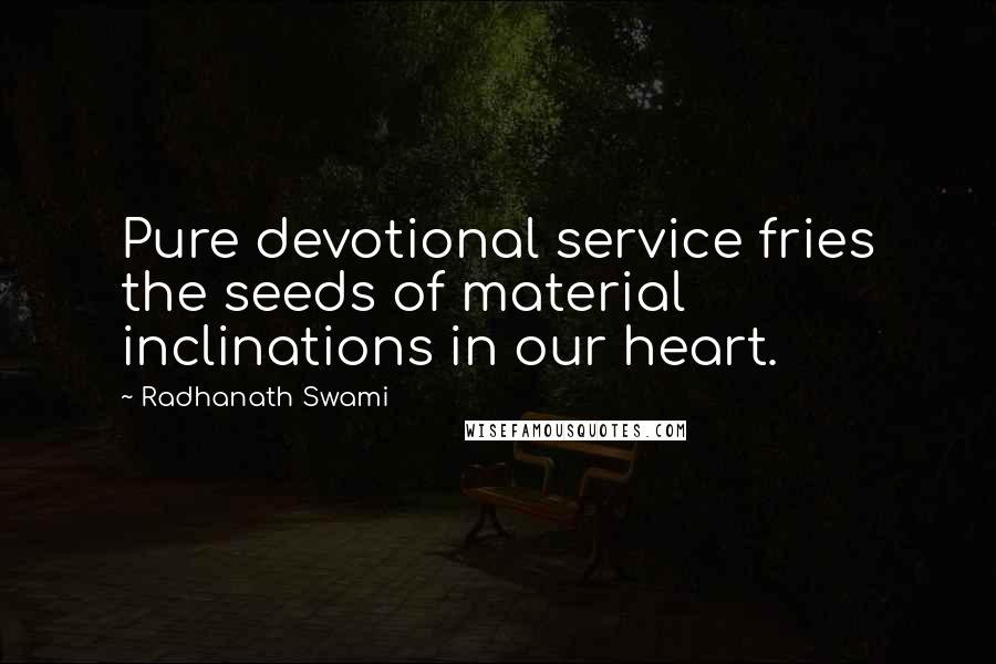 Radhanath Swami Quotes: Pure devotional service fries the seeds of material inclinations in our heart.