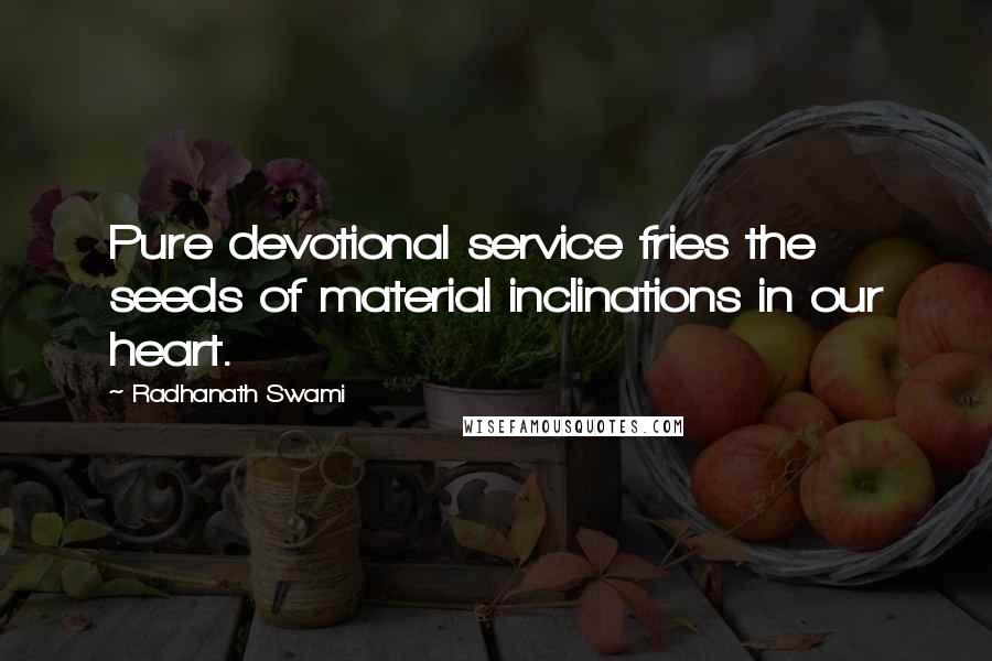 Radhanath Swami Quotes: Pure devotional service fries the seeds of material inclinations in our heart.