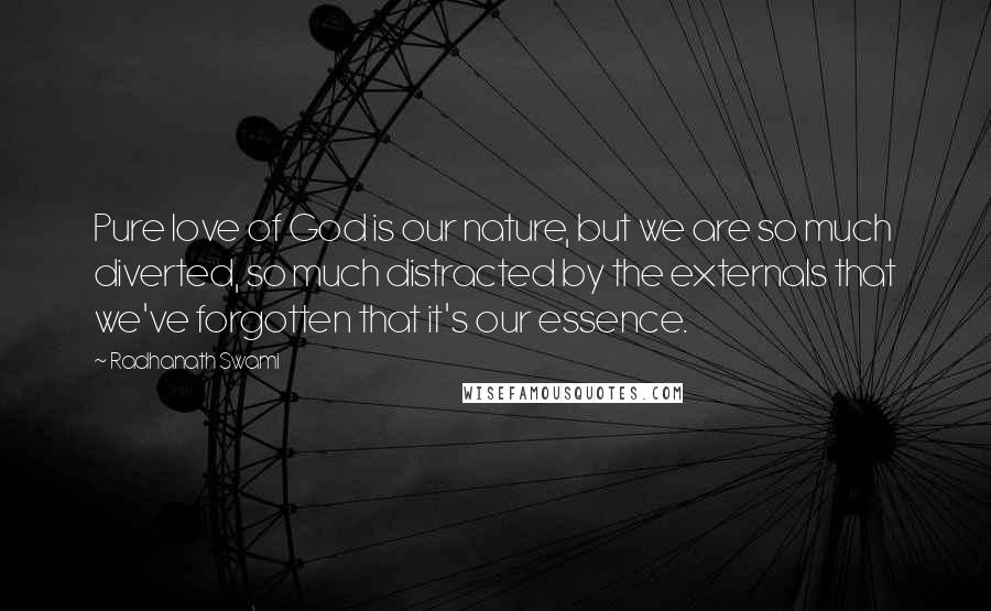 Radhanath Swami Quotes: Pure love of God is our nature, but we are so much diverted, so much distracted by the externals that we've forgotten that it's our essence.