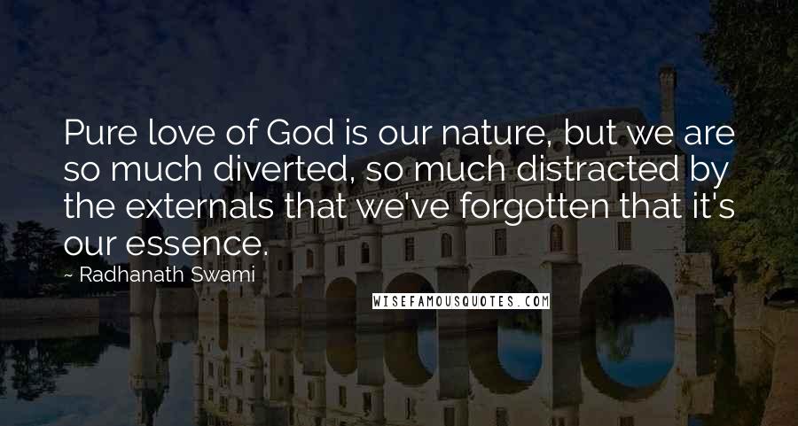 Radhanath Swami Quotes: Pure love of God is our nature, but we are so much diverted, so much distracted by the externals that we've forgotten that it's our essence.