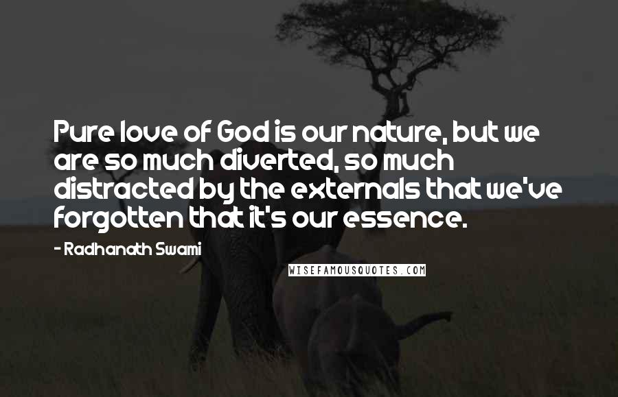 Radhanath Swami Quotes: Pure love of God is our nature, but we are so much diverted, so much distracted by the externals that we've forgotten that it's our essence.