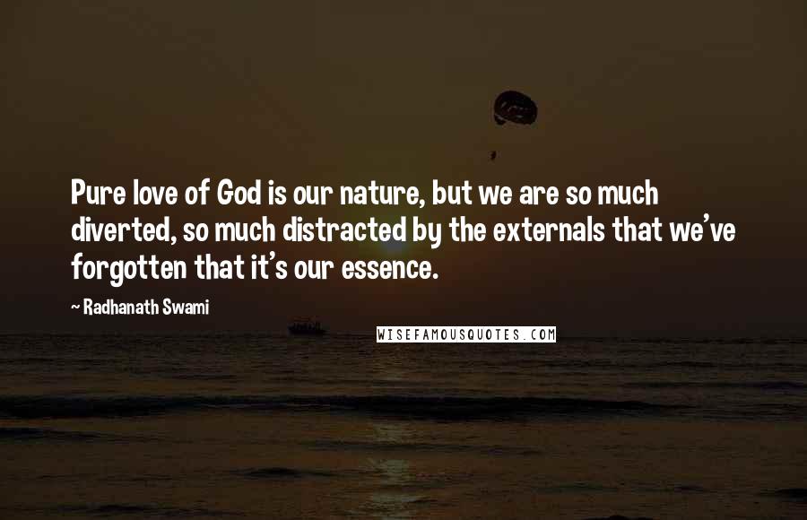 Radhanath Swami Quotes: Pure love of God is our nature, but we are so much diverted, so much distracted by the externals that we've forgotten that it's our essence.