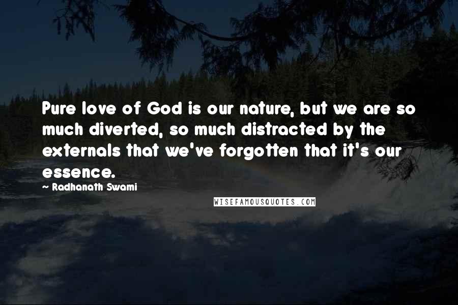 Radhanath Swami Quotes: Pure love of God is our nature, but we are so much diverted, so much distracted by the externals that we've forgotten that it's our essence.