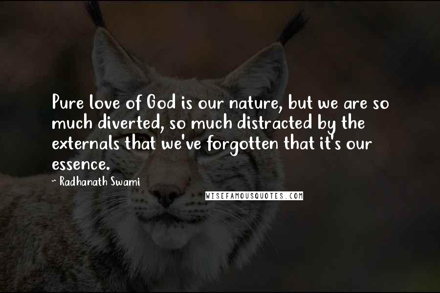 Radhanath Swami Quotes: Pure love of God is our nature, but we are so much diverted, so much distracted by the externals that we've forgotten that it's our essence.