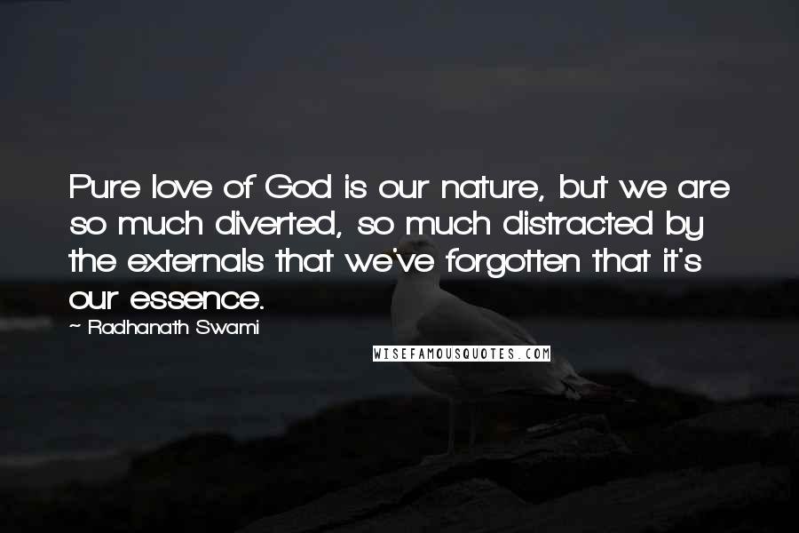 Radhanath Swami Quotes: Pure love of God is our nature, but we are so much diverted, so much distracted by the externals that we've forgotten that it's our essence.