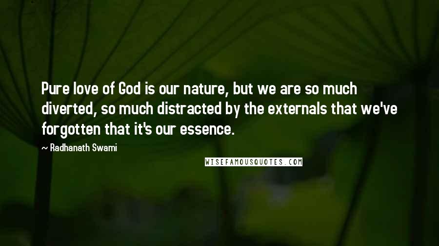 Radhanath Swami Quotes: Pure love of God is our nature, but we are so much diverted, so much distracted by the externals that we've forgotten that it's our essence.