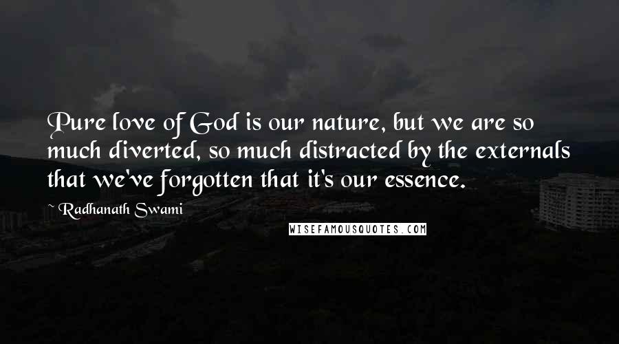Radhanath Swami Quotes: Pure love of God is our nature, but we are so much diverted, so much distracted by the externals that we've forgotten that it's our essence.