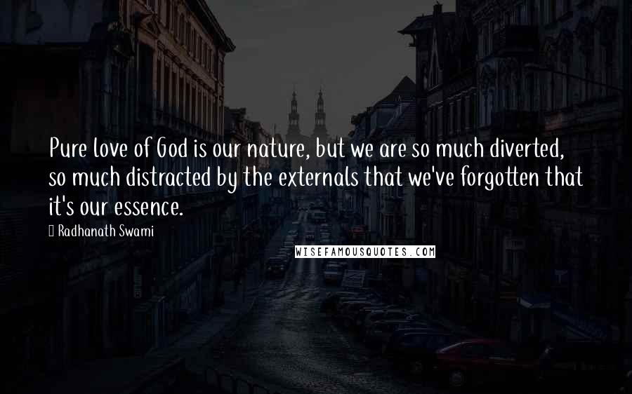 Radhanath Swami Quotes: Pure love of God is our nature, but we are so much diverted, so much distracted by the externals that we've forgotten that it's our essence.