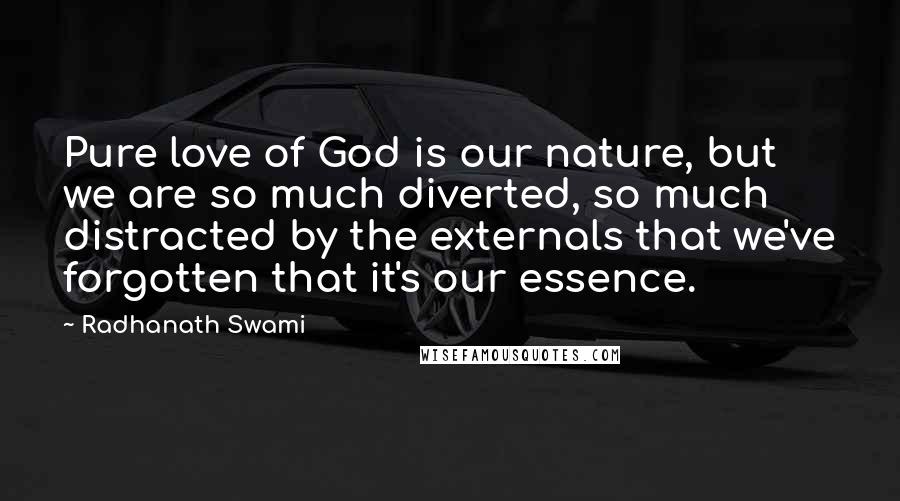 Radhanath Swami Quotes: Pure love of God is our nature, but we are so much diverted, so much distracted by the externals that we've forgotten that it's our essence.