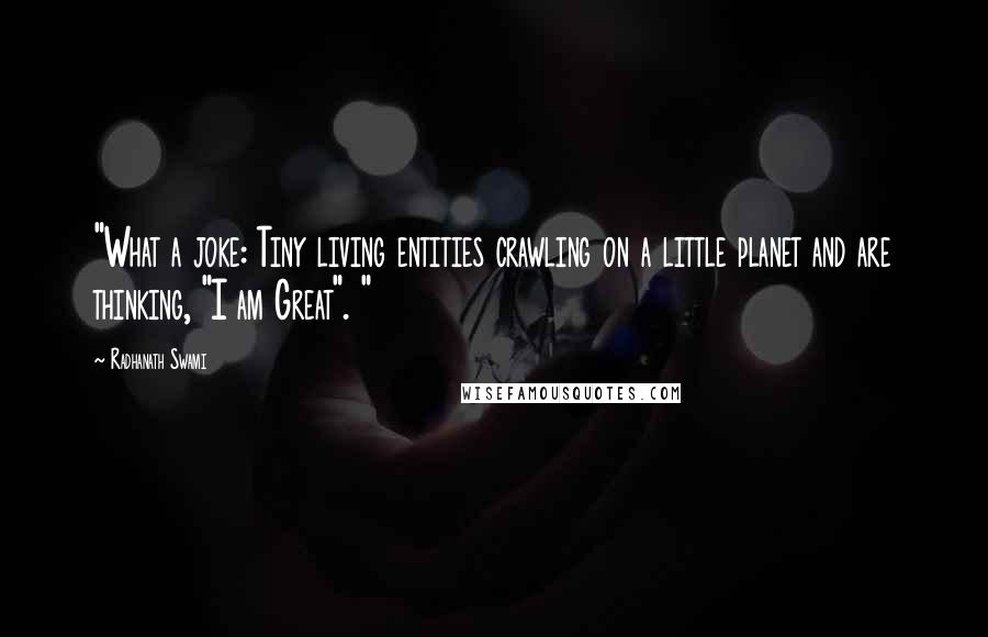 Radhanath Swami Quotes: "What a joke: Tiny living entities crawling on a little planet and are thinking, "I am Great". "