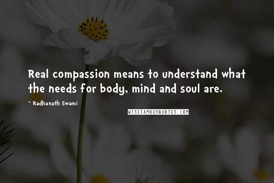 Radhanath Swami Quotes: Real compassion means to understand what the needs for body, mind and soul are.