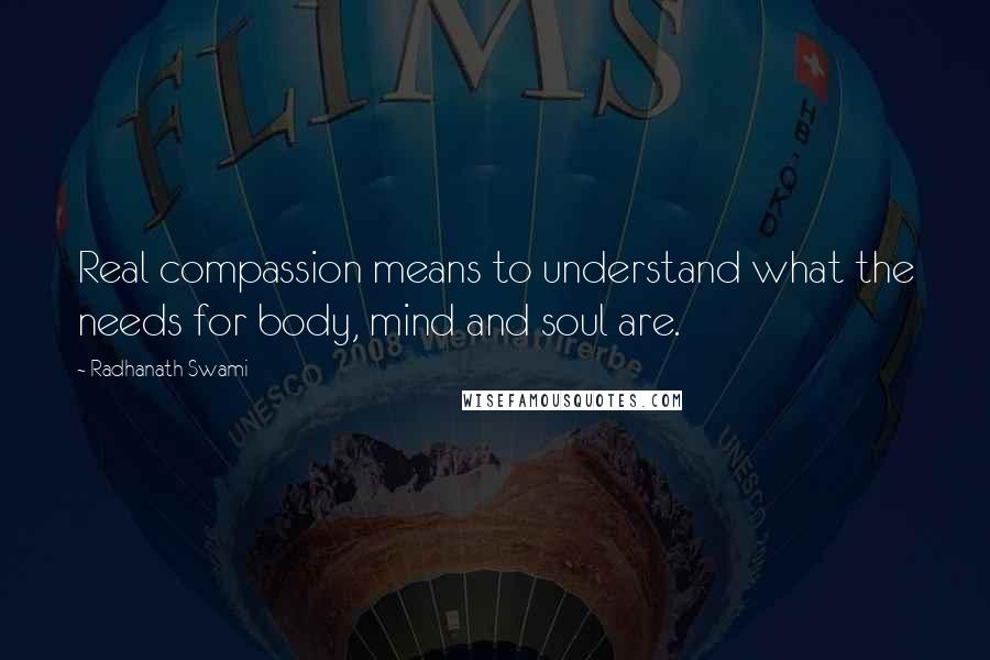 Radhanath Swami Quotes: Real compassion means to understand what the needs for body, mind and soul are.