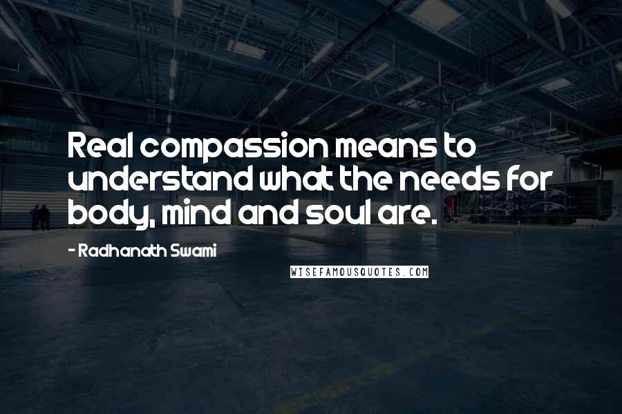 Radhanath Swami Quotes: Real compassion means to understand what the needs for body, mind and soul are.