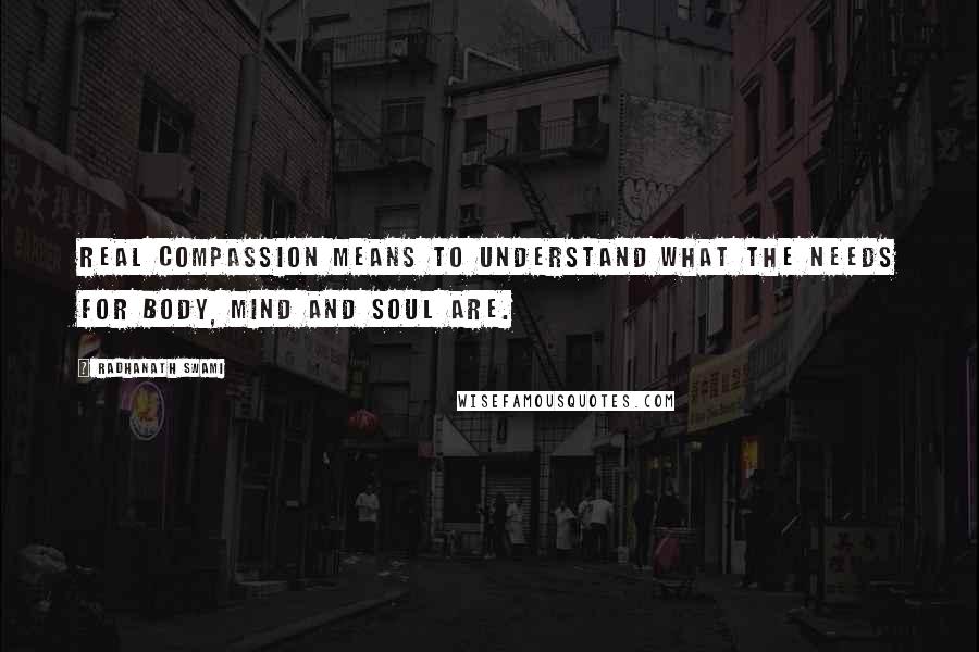 Radhanath Swami Quotes: Real compassion means to understand what the needs for body, mind and soul are.