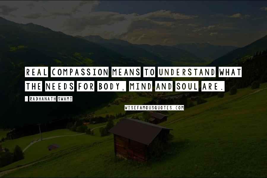 Radhanath Swami Quotes: Real compassion means to understand what the needs for body, mind and soul are.