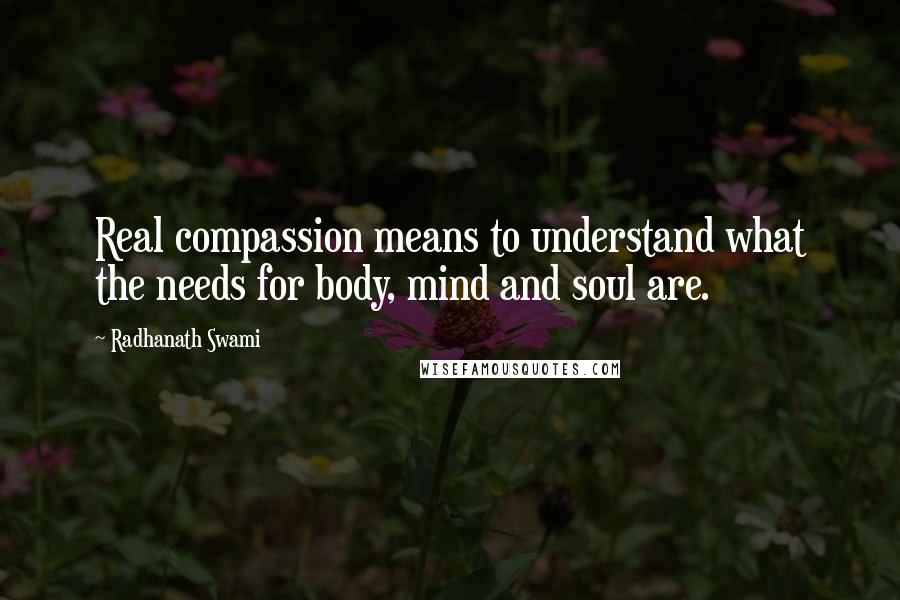 Radhanath Swami Quotes: Real compassion means to understand what the needs for body, mind and soul are.