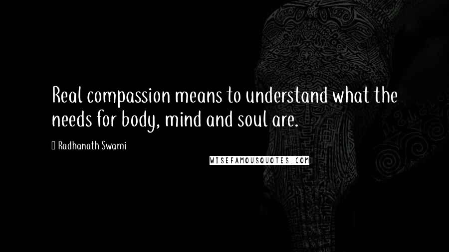 Radhanath Swami Quotes: Real compassion means to understand what the needs for body, mind and soul are.