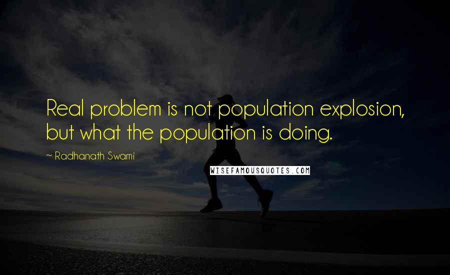 Radhanath Swami Quotes: Real problem is not population explosion, but what the population is doing.