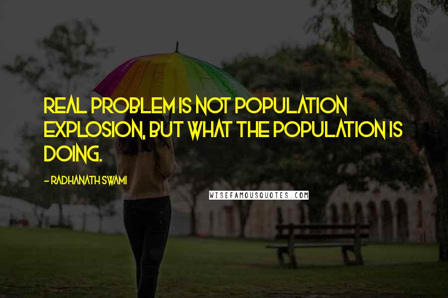 Radhanath Swami Quotes: Real problem is not population explosion, but what the population is doing.