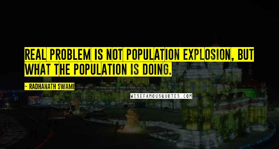 Radhanath Swami Quotes: Real problem is not population explosion, but what the population is doing.