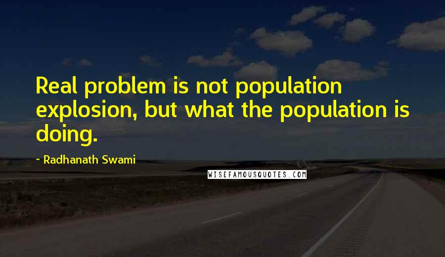 Radhanath Swami Quotes: Real problem is not population explosion, but what the population is doing.