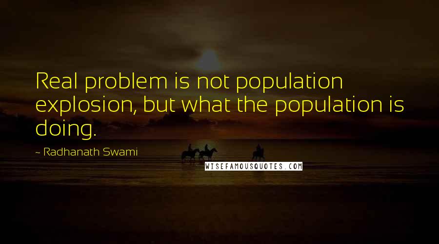 Radhanath Swami Quotes: Real problem is not population explosion, but what the population is doing.