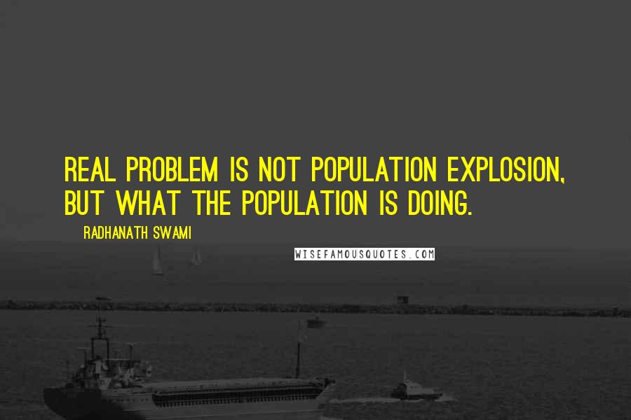 Radhanath Swami Quotes: Real problem is not population explosion, but what the population is doing.