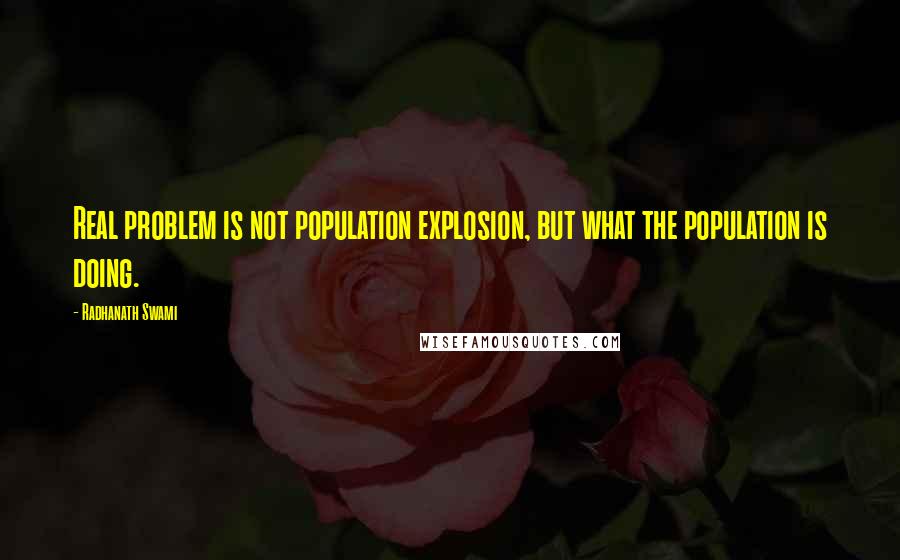 Radhanath Swami Quotes: Real problem is not population explosion, but what the population is doing.