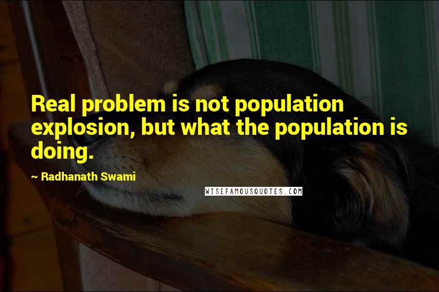 Radhanath Swami Quotes: Real problem is not population explosion, but what the population is doing.