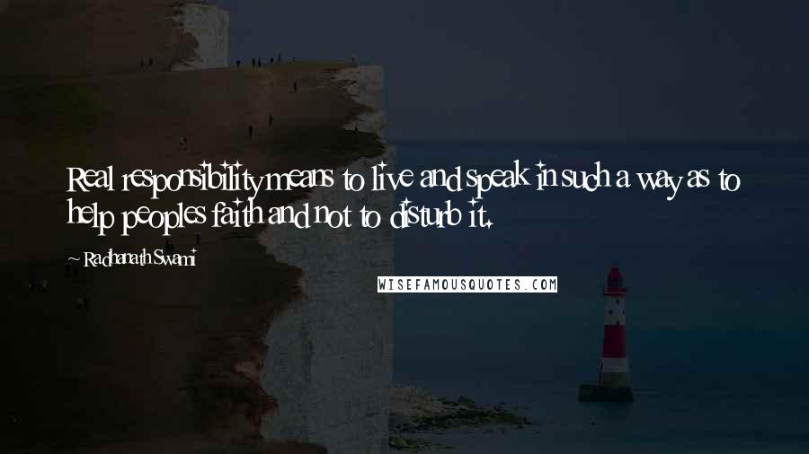 Radhanath Swami Quotes: Real responsibility means to live and speak in such a way as to help peoples faith and not to disturb it.