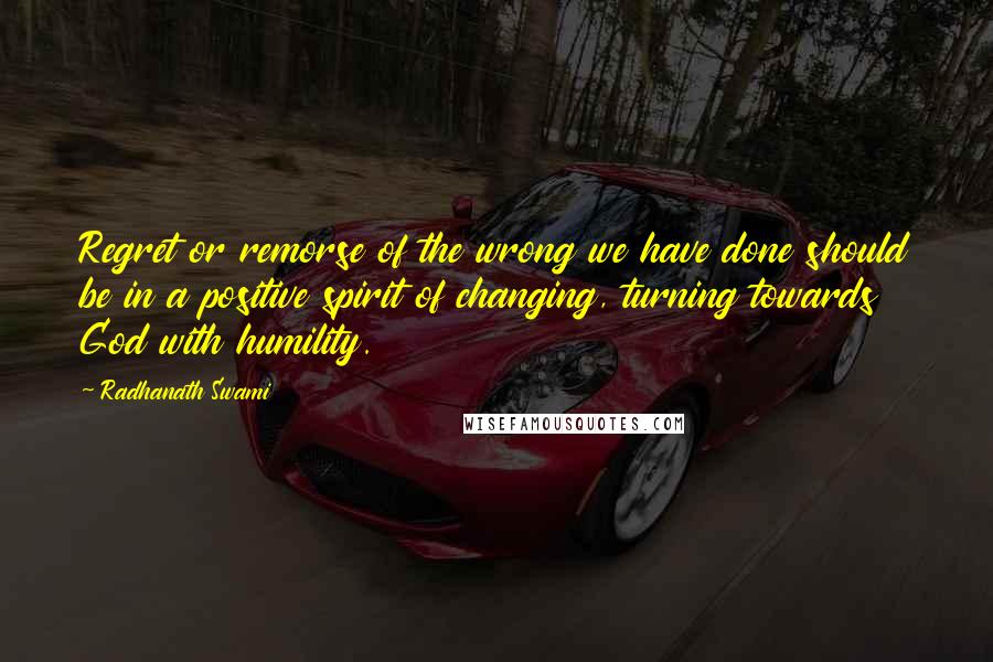 Radhanath Swami Quotes: Regret or remorse of the wrong we have done should be in a positive spirit of changing, turning towards God with humility.